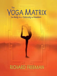 Title: The Yoga Matrix: The Body As a Gateway to Freedom, Author: Richard Freeman