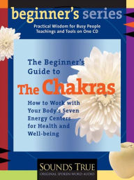 Title: The Beginner's Guide to the Chakras: How to Work with Your Body's Seven Energy Centers for Health and Well-Being, Author: Anodea Judith