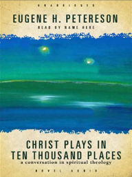 Title: Christ Plays in Ten Thousand Places: A Conversation in Spiritual Theology, Author: Eugene H. Peterson