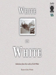 Title: White on White: Selections from the Works of E. B. White, Author: E. B. White