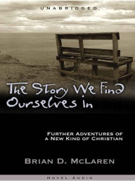 Title: The Story We Find Ourselves In: Further Adventures of a New Kind of Christian, Author: Brian McLaren