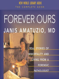 Title: Forever Ours: Real Stories of Immortality and Living From A Forensic Pathologist, Author: Dr. Janis Amatuzio