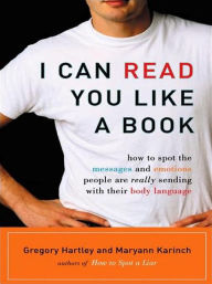 Title: I Can Read You Like A Book: How to Spot the Messages and Emotions People Are Really Sending with Their Body Language, Author: Gregory Hartley