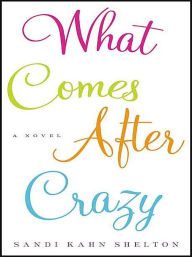 Title: What Comes After Crazy: A Novel, Author: Sandi Kahn Shelton