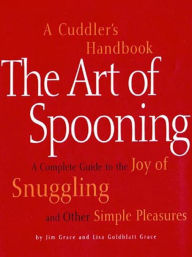 Title: The Art of Spooning: A Cuddler's Handbook: A Complete Guide to the Joy of Snuggling and Other Simple Pleasures, Author: Jim Grace