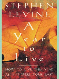 Title: A Year to Live: How to Live This Year as If It Were Your Last, Author: Stephen Levine