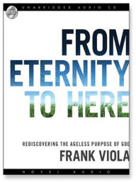 Title: From Eternity to Here: Rediscovering the Ageless Purpose of God, Author: Frank Viola