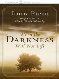 Title: When the Darkness Will Not Lift: Doing What We Can While We Wait for God--and Joy, Author: John Piper