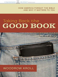 Title: Taking Back the Good Book: How America Forgot the Bible and Why it Matters to You, Author: Woodrow Kroll