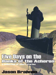 Title: Five Days on the Banks of the Acheron, Author: Jason Brannon