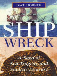 Title: Shipwreck: A Saga of Sea Tragedy and Sunken Treasure, Author: Dave Horner