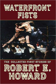 Title: Waterfront Fists and Others: The Collected Fight Stories of Robert E. Howard, Author: Robert E. Howard