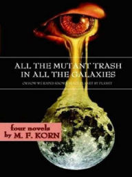 Title: All the Mutant Trash in all the Galaxies, Author: M. F. Korn