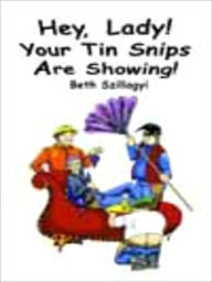 Title: Hey, Lady! Your Tin Snips are Showing, Author: Beth Szillagyi