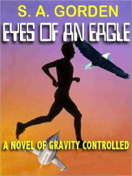 Title: The Eyes of an Eagle: A Novel of Gravity Controlled, Author: S. A. Gorden