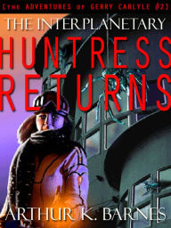 Title: The Interplanetary Huntress Returns [The Adventures of Gerry Carlyle #2], Author: Arthur K. Barnes