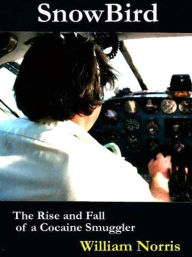 Title: Snowbird: The Rise and Fall of a Cocaine Smuggler, Author: William Norris