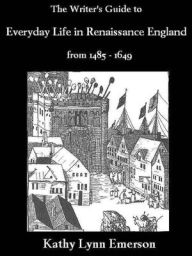 Title: The Writer's Guide to Everyday Life in Renaissance England from 1485-1649, Author: Kathy Lynn Emerson