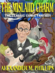 Title: The Mislaid Charm: A Riotous Fantasy Classic, Author: Alexander M. Phillips