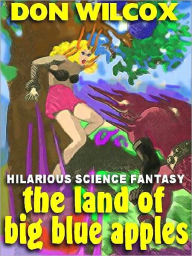 Title: The Land of Big Blue Apples: A Riotous Science Fantasy, Author: Don Wilcox