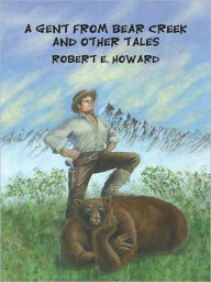 Title: A Gent from Bear Creek and Other Tales, Author: Robert E. Howard