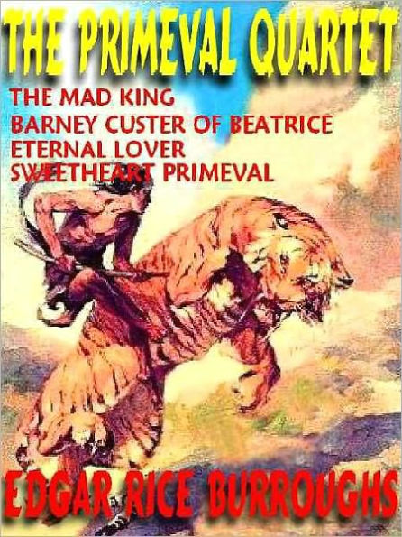 The Primeval Quartet: The Mad King; Barney Custer of Beatrice; The Eternal Lover; Sweetheart Primeval