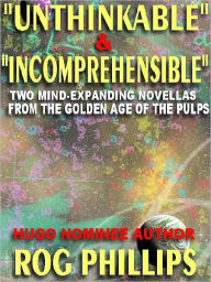 Title: Unthinkable & Incomprehensible: Two Mind-Expanding Novellas from the Golden Age of the Pulps, Author: Rog Phillips