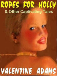 Title: Ropes for Holly and Other Captivating Tales of B&D, Author: Valentine Adams