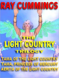 Title: The Light Country Trilogy: Tama of the Light Country; Tama, Princess of Mercury; Aerita of the Light Country, Author: RAY CUMMINGS