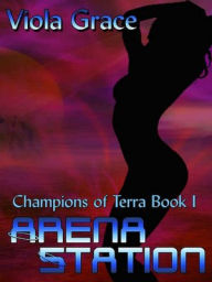 Title: Arena Station [Champions of Terra Book 1], Author: Viola Grace