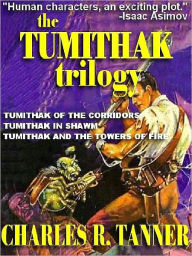 Title: The Tumithak Trilogy: Tumithak of the Corridors; Tumithak in Shawm; Tumithak and the Towers of Fire, Author: Charles R. Tanner