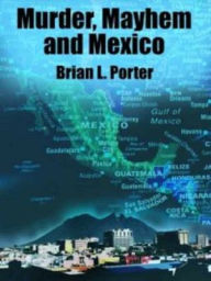 Title: Murder, Mayhem and Mexico, Author: Brian L. Porter