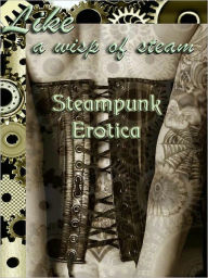 Title: Like a Wisp of Steam: Steampunk Erotica, Author: Cecilia Tan