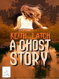 Title: A Ghost Story, Author: Keith Latch