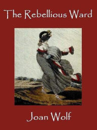 Title: The Rebellious Ward, Author: Joan Wolf