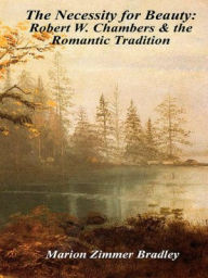 Title: The Necessity for Beauty: Robert W. Chambers and the Romantic Tradition, Author: Marion Zimmer Bradley