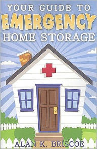 Title: Your Guide to Emergency Home Storage, Author: Alan K. Briscoe