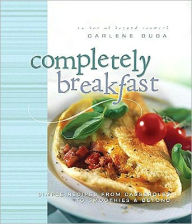 Title: Completely Breakfast: Simple Recipes from Casseroles to Smoothies & Beyond, Author: Carlene Duda