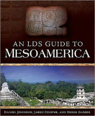 Title: An LDS Guide to Mesoamerica, Author: Jared Cooper and Derek Gasser Daniel Johnson