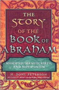 Title: The Story of the Book of Abraham: Mummies, Manuscripts, and Mormonism, Author: H. Donl Peterson