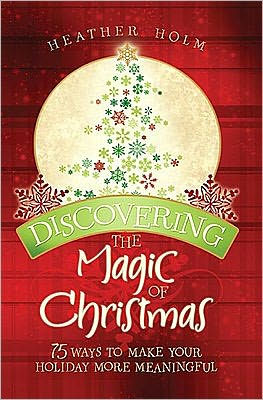 Discovering the Magic of Christmas: 75 Ways to Make Your Holidays More Meaningful