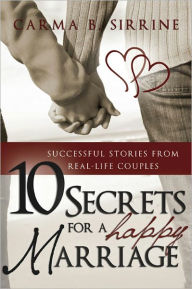 Title: 10 Secrets For a Happy Marriage: Successful Stories From Real-Life Couples, Author: Carma B. Sirrine