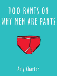 Title: 100 Rants on Why Men are Pants, Author: Amy Charter