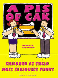 Title: A Pis of Cak: Children at Their Most Seriously Funny, Author: Peter A. Jeffcock