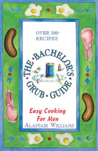 Title: Bachelor's Grub Guide, The: Easy Cooking for Men, Author: Alastair Williams