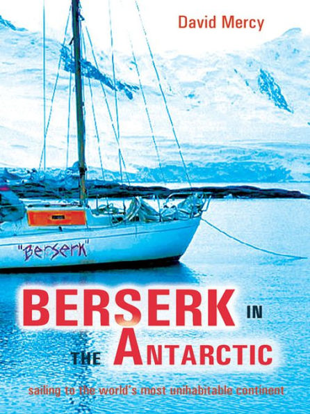 Berserk in the Antarctic: Sailing to the World's Most Uninhabitable Continent