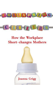 Title: Collapsing Careers: How the Workplace Short-changes Mothers, Author: Joanna Grigg