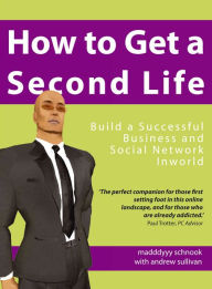 Title: How to Get a Second Life: Build a Successful Business and Social Network Inworld, Author: Madddyyy Schnook