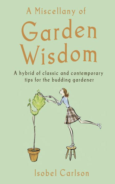 Miscellany of Garden Wisdom, A: A Hybrid of Classic and Contemporary Tips for the Budding Garden