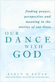 Title: Our Dance with God: Finding Prayer, Perspective and Meaning in the Stories of Our Lives, Author: Karyn Kedar